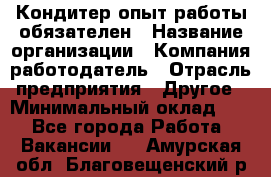 Кондитер-опыт работы обязателен › Название организации ­ Компания-работодатель › Отрасль предприятия ­ Другое › Минимальный оклад ­ 1 - Все города Работа » Вакансии   . Амурская обл.,Благовещенский р-н